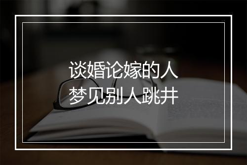 谈婚论嫁的人梦见别人跳井