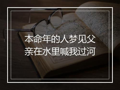 本命年的人梦见父亲在水里喊我过河