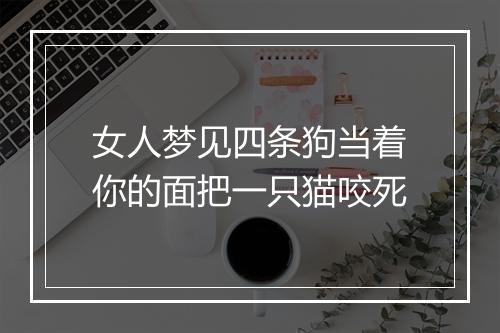 女人梦见四条狗当着你的面把一只猫咬死