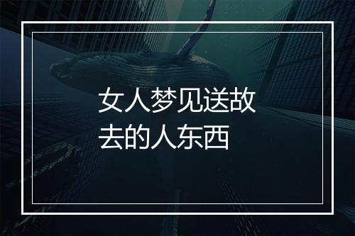 女人梦见送故去的人东西