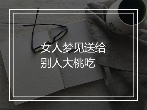 女人梦见送给别人大桃吃