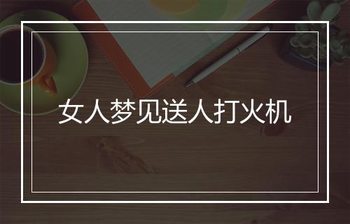 女人梦见送人打火机