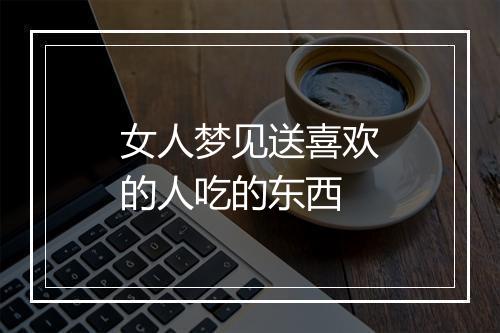 女人梦见送喜欢的人吃的东西