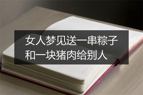 女人梦见送一串粽子和一块猪肉给别人