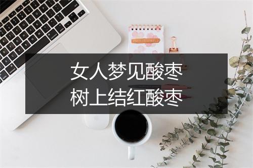 女人梦见酸枣树上结红酸枣