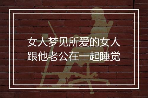 女人梦见所爱的女人跟他老公在一起睡觉