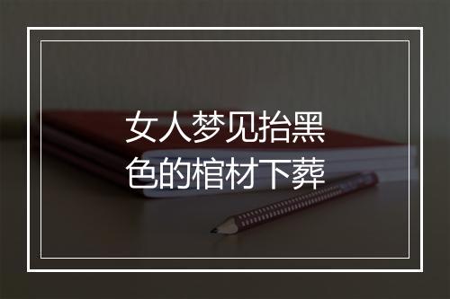 女人梦见抬黑色的棺材下葬