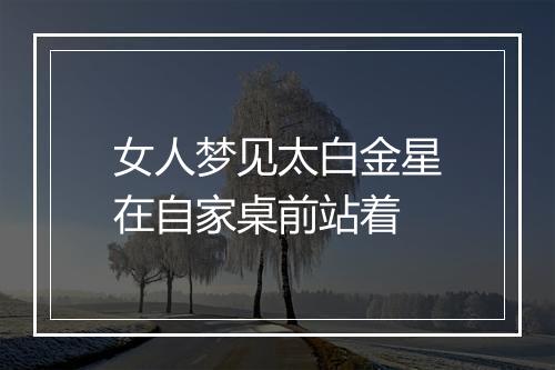 女人梦见太白金星在自家桌前站着