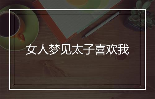 女人梦见太子喜欢我