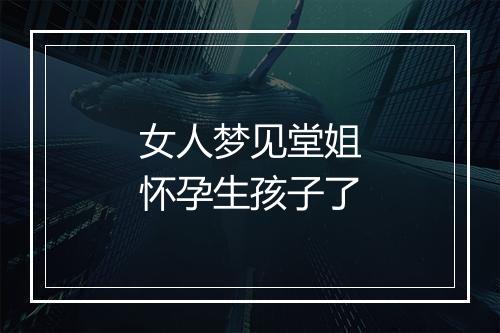 女人梦见堂姐怀孕生孩子了