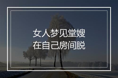 女人梦见堂嫂在自己房间脱