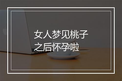 女人梦见桃子之后怀孕啦