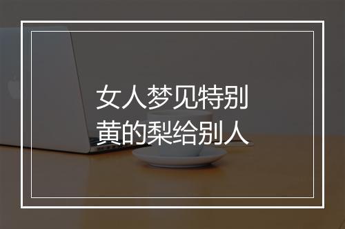 女人梦见特别黄的梨给别人