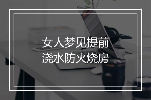 女人梦见提前浇水防火烧房