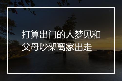 打算出门的人梦见和父母吵架离家出走