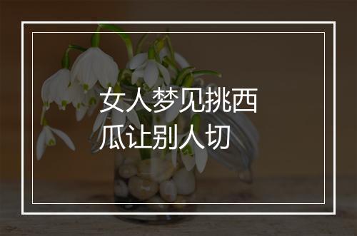 女人梦见挑西瓜让别人切