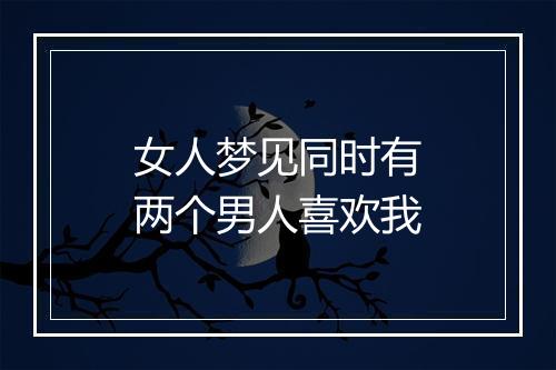 女人梦见同时有两个男人喜欢我