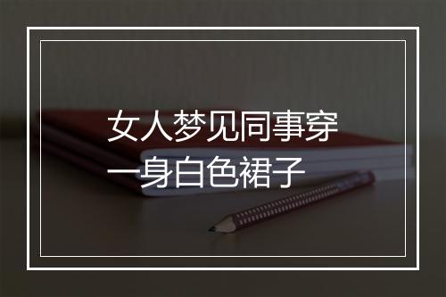 女人梦见同事穿一身白色裙子