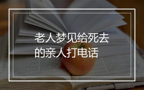 老人梦见给死去的亲人打电话