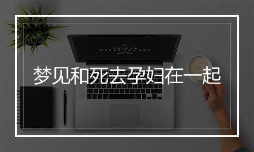 梦见和死去孕妇在一起