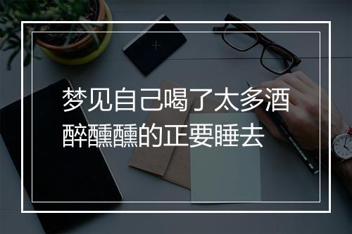 梦见自己喝了太多酒醉醺醺的正要睡去