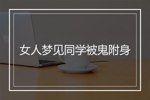 女人梦见同学被鬼附身