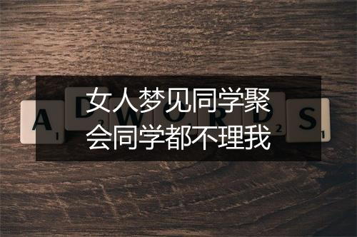 女人梦见同学聚会同学都不理我