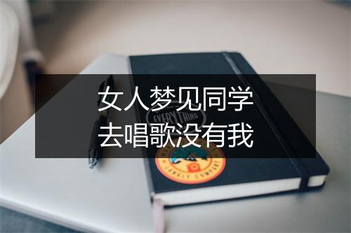 女人梦见同学去唱歌没有我