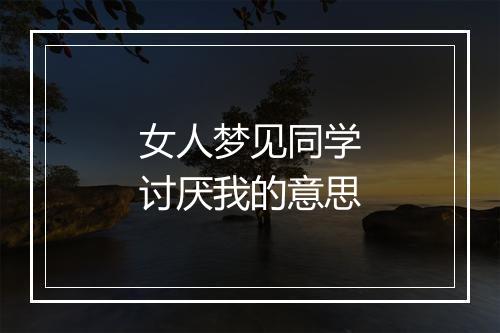 女人梦见同学讨厌我的意思