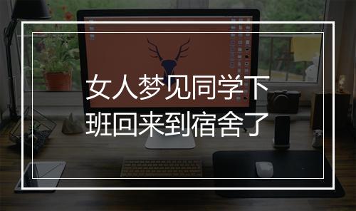 女人梦见同学下班回来到宿舍了