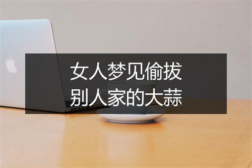 女人梦见偷拔别人家的大蒜