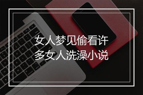 女人梦见偷看许多女人洗澡小说