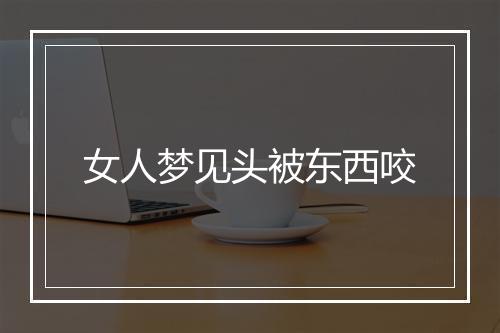 女人梦见头被东西咬