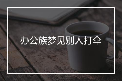 办公族梦见别人打伞