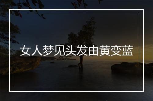 女人梦见头发由黄变蓝