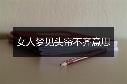 女人梦见头帘不齐意思