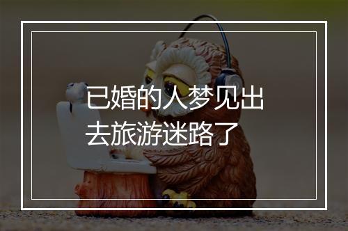 已婚的人梦见出去旅游迷路了