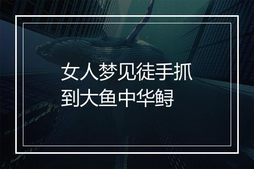 女人梦见徒手抓到大鱼中华鲟