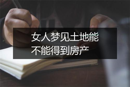 女人梦见土地能不能得到房产