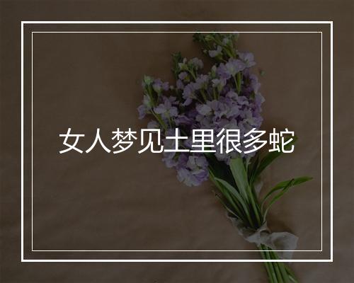 女人梦见土里很多蛇