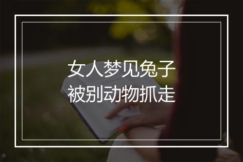 女人梦见兔子被别动物抓走