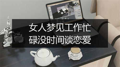 女人梦见工作忙碌没时间谈恋爱