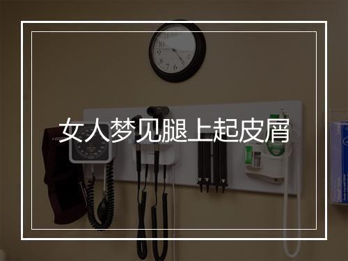 女人梦见腿上起皮屑