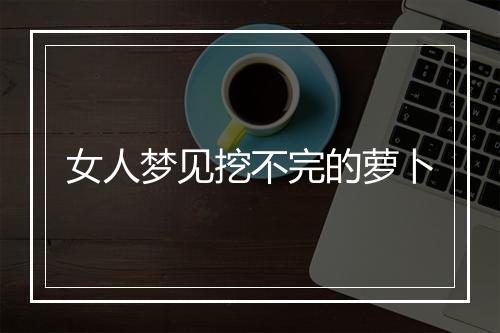 女人梦见挖不完的萝卜