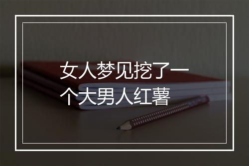 女人梦见挖了一个大男人红薯