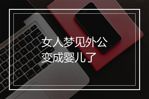 女人梦见外公变成婴儿了