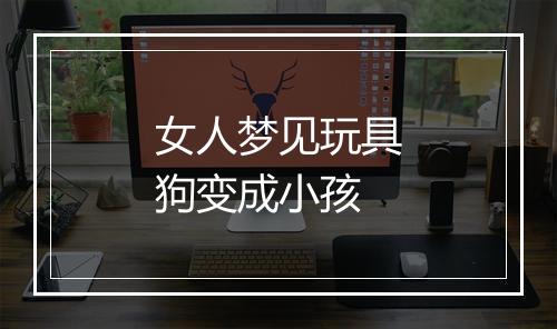 女人梦见玩具狗变成小孩