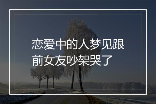 恋爱中的人梦见跟前女友吵架哭了