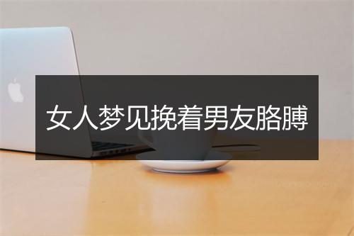 女人梦见挽着男友胳膊