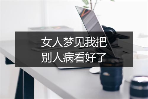 女人梦见我把别人病看好了